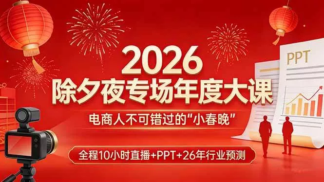（17450期）2026除夕夜专场年度大课，全程10小时直播+PPT+26年行业预测，是电商人不可错过的“小春晚”