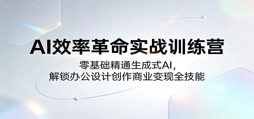 AI效率革命实战训练营：零基础精通生成式AI，解锁办公设计创作商业变现全技能