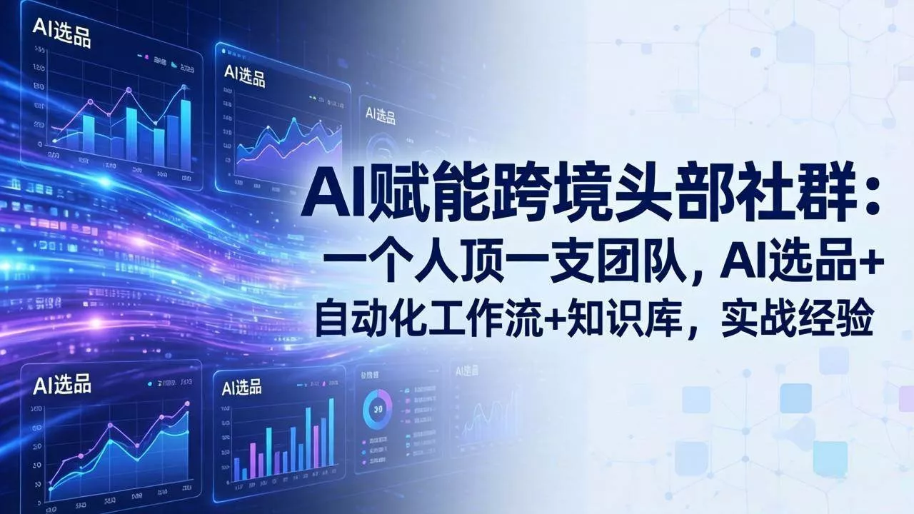 （17750期）AI赋能跨境头部社群：一个人顶一支团队，AI选品+自动化工作流+知识库，实战经验-更新3月