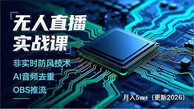 （17851期）无人直播实战课（更新3月），非实时防风技术、AI音频去重、OBS推流，建立技术壁垒，月入5w+