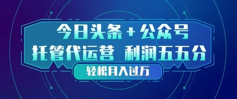 今日头条+公众号双重代运营模式，每天花费十分钟发布，单日稳定变现3张+【揭秘】