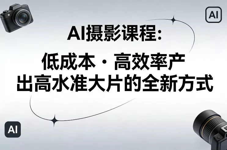 AI摄影课程，低成本高效率产出高水准大片的全新方式