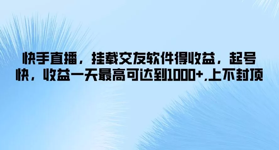 快手直播，挂载交友软件得收益，起号快，收益一天最高可达到1000+，上不封顶