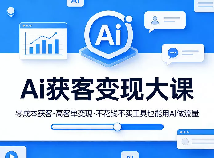 Ai获客变现大课，零成本获客，高客单变现，不花钱不买工具也能用AI做流量