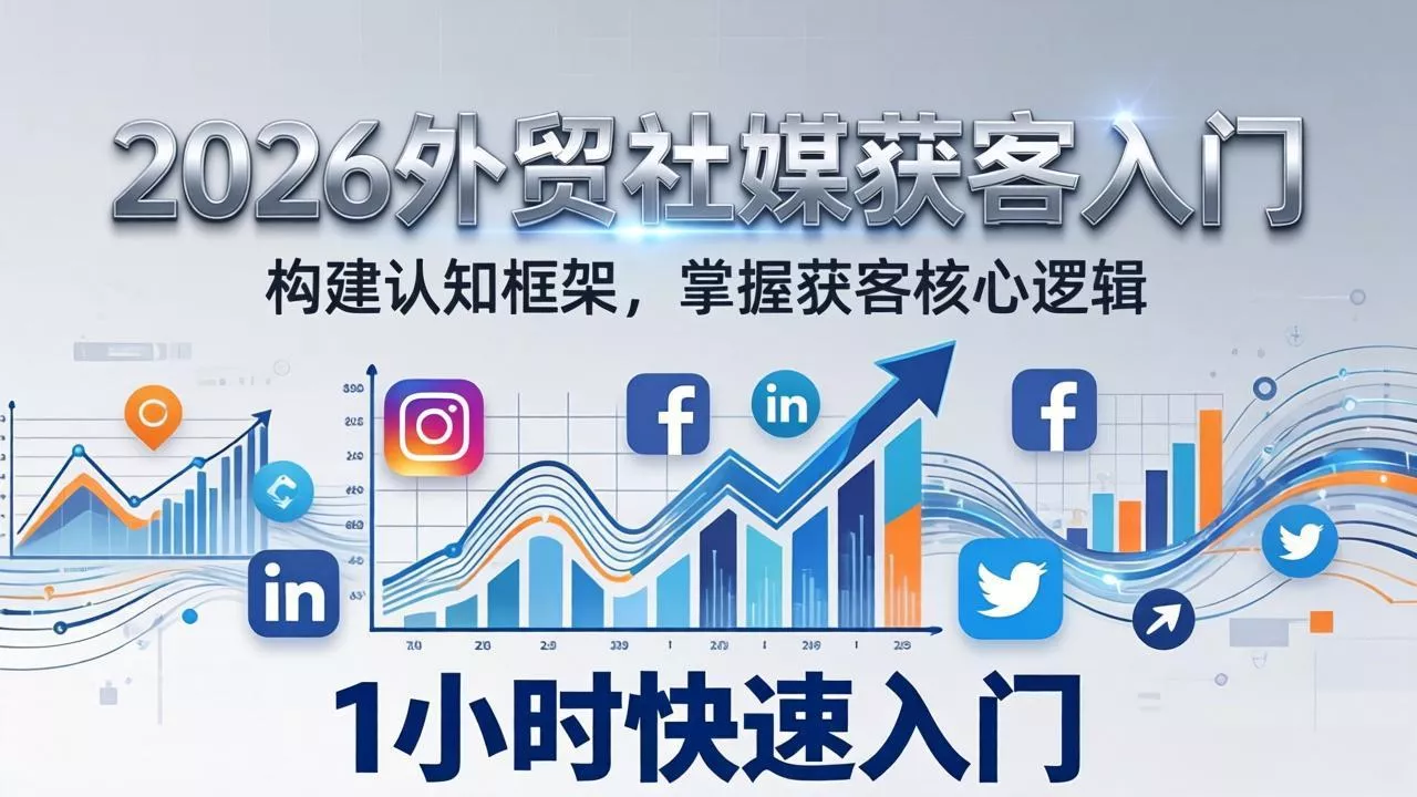 2026 外贸社媒获客入门：1小时搭建认知框架，新手快速开启社媒获客之路