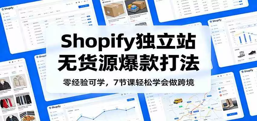 零经验可学，Shopify独立站无货源爆款打法，7节课轻松学会做跨境
