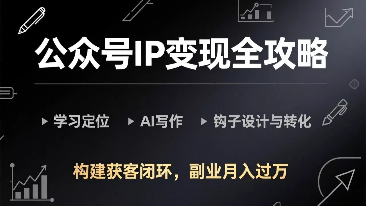 公众号IP变现全攻略-更新,学习定位、AI写作、钩子设计与转化,构建获客闭环,副业月入过万