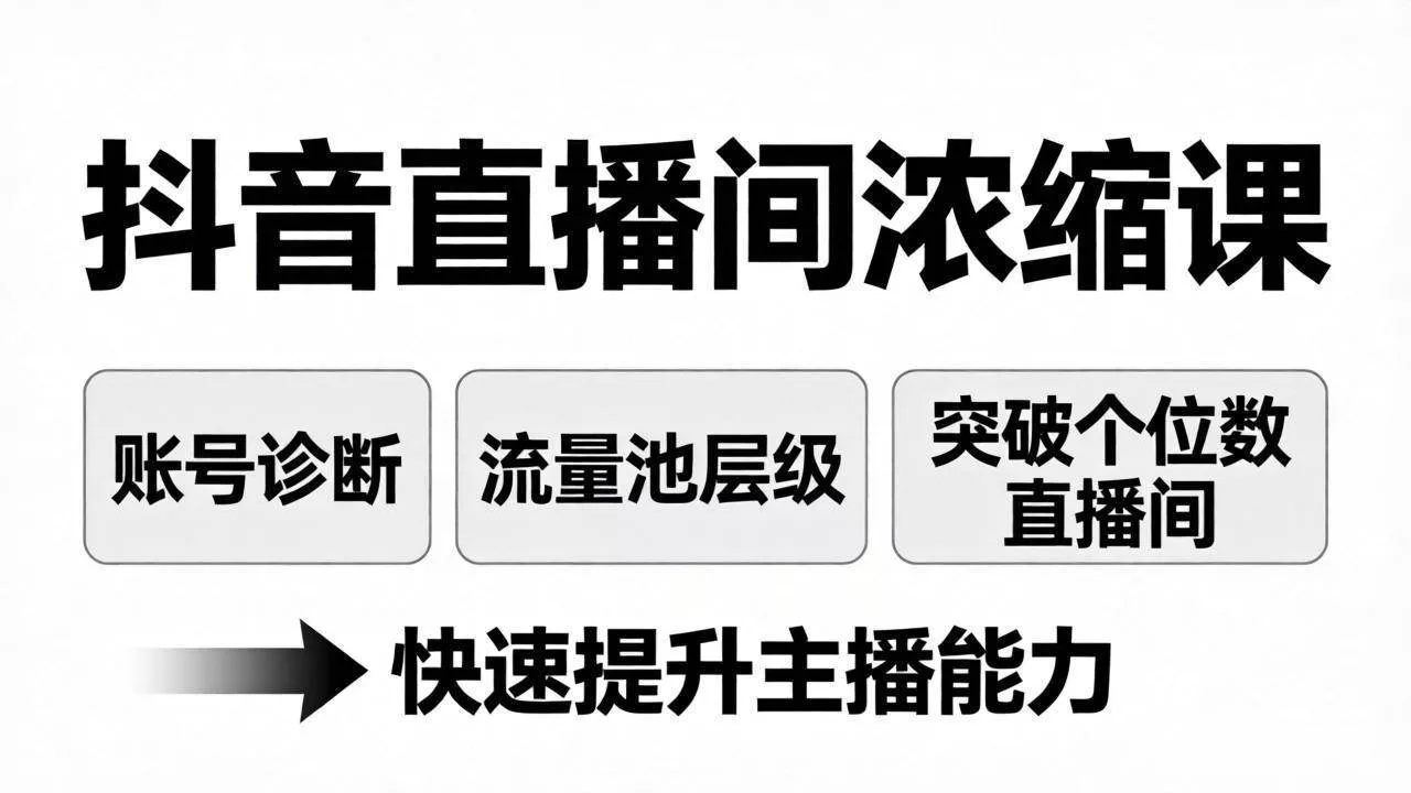 （17905期）抖音直播间浓缩课：账号诊断+流量池层级，突破个位数直播间，快速提升主播能力