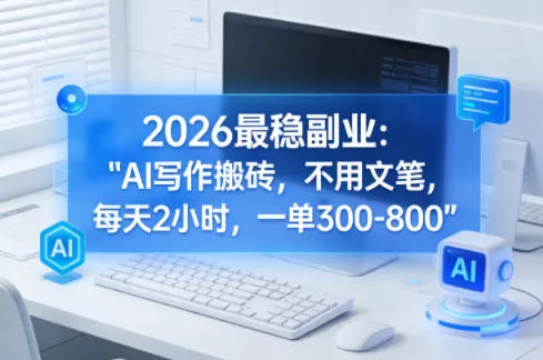 2026最稳副业：AI写作搬砖，不用文笔，每天2小时，一单300-800