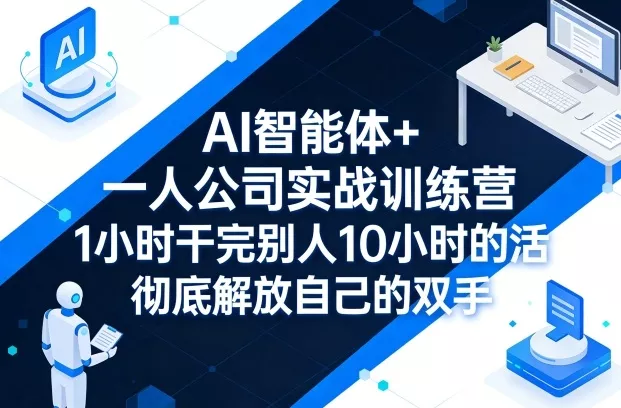 AI智能体+一人公司实战训练营，1小时干完别人10小时的活，彻底解放自己的双手