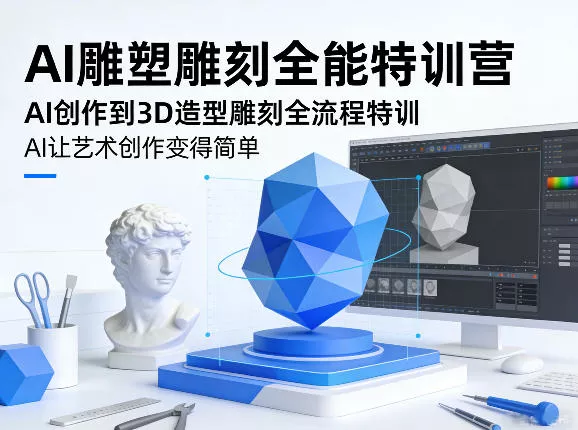AI雕塑雕刻全能特训营，AI创作到3D造型雕刻全流程特训，AI让艺术创作变得简单