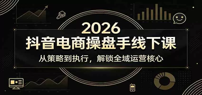 2026抖音电商操盘手线下课：从策略到执行，解锁全域运营核心