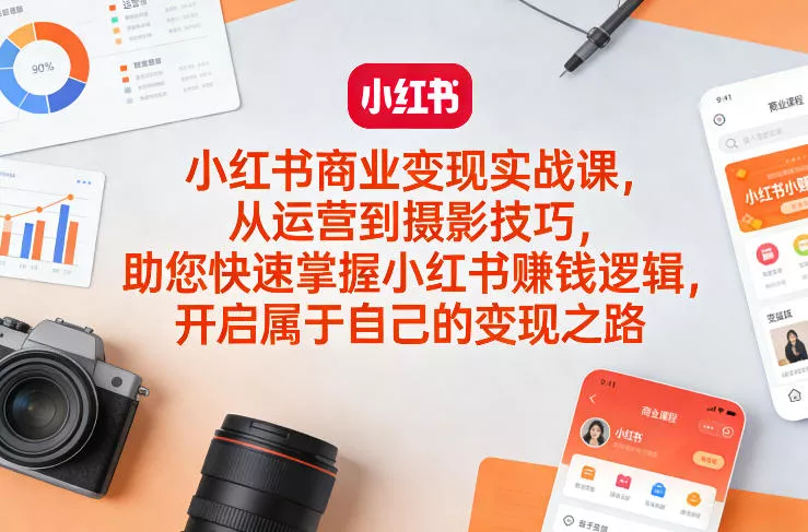 小红书商业变现实战课，从运营到摄影技巧，助您快速掌握小红书賺钱逻辑，开启属于自己的变现之路