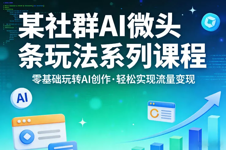 某社群的AI微头条玩法系列课程，零基础玩转AI创作，轻松实现流量变现
