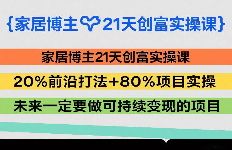 家居博主21天创富实操课，20%前沿打法+80%项目实操，未来一定要做可持续变现的项目
