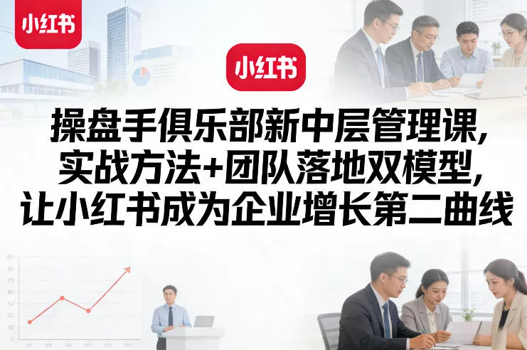 操盘手俱乐部新中层管理课，实战方法+团队落地双模型，让小红书成为企业增长第二曲线
