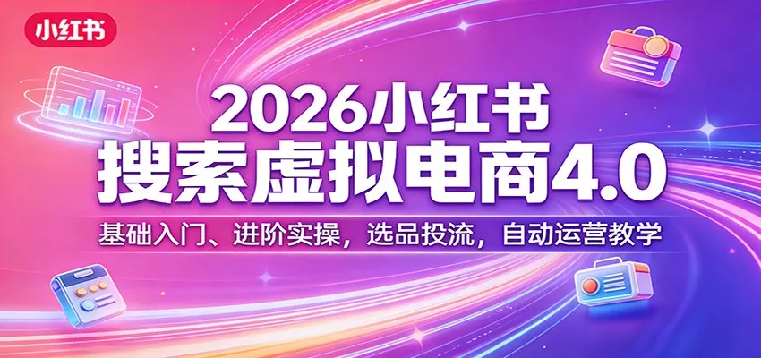 2026小红书搜索虚拟电商4.0:基础入门、进阶实操,选品投流,自动运营教学 2026小红书搜索虚拟电商4.0:基础入门、进阶实操,选品投流,自动运营教学