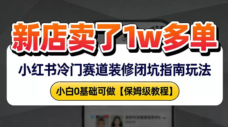 新店19.9客单价卖了1w+，小红书冷门赛道装修闭坑指南玩法，小白0基础可做