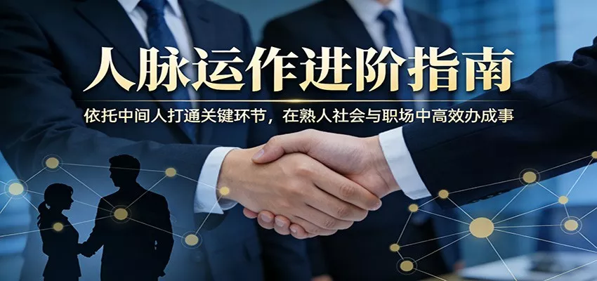 付费文章：人脉运作进阶指南，依托中间人打通关键环节，在熟人社会与职场中高效办成事
