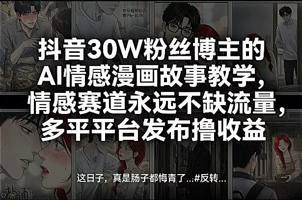抖音30W粉丝博主的AI情感漫画故事教学，情感赛道永远不缺流量，多平台发布撸收益！