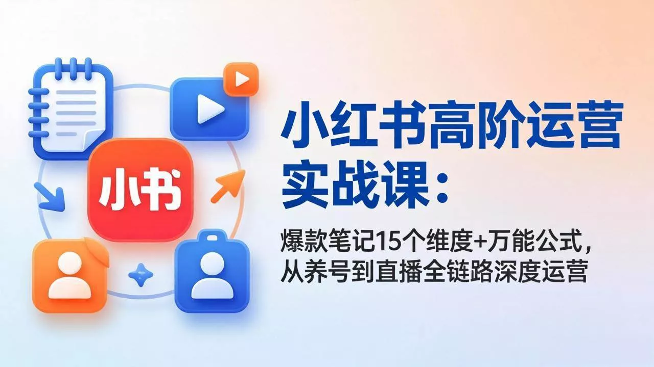 (17844期)小红书高阶运营实战课:爆款笔记15个维度+万能公式,从养号到直播全链路深度运营 (17844期)小红书高阶运营实战课:爆款笔记15个维度+万能公式,从养号到直播全链路深度运营