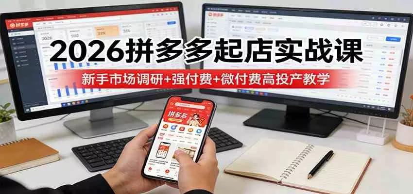 2026拼多多起店实战课：新手市场调研+强付费+微付费高投产教学