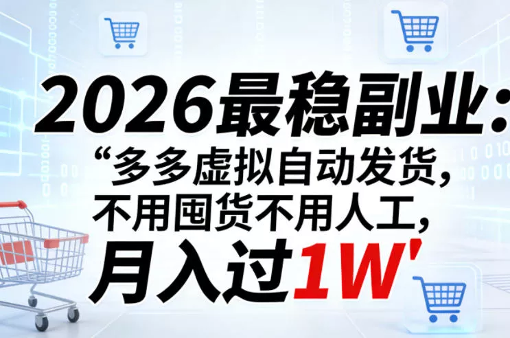 2026最稳副业：多多虚拟自动发货，不用囤货不用人工，月入过1W【揭秘】