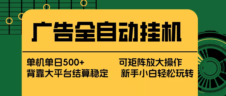 广告全自动挂机 单机单日500+ 矩阵放大 背靠大平台 绿色稳定 新手小白轻松玩转