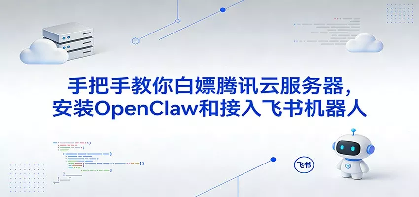 手把手教你白嫖腾讯云服务器，安装OpenClaw和接入飞书机器人