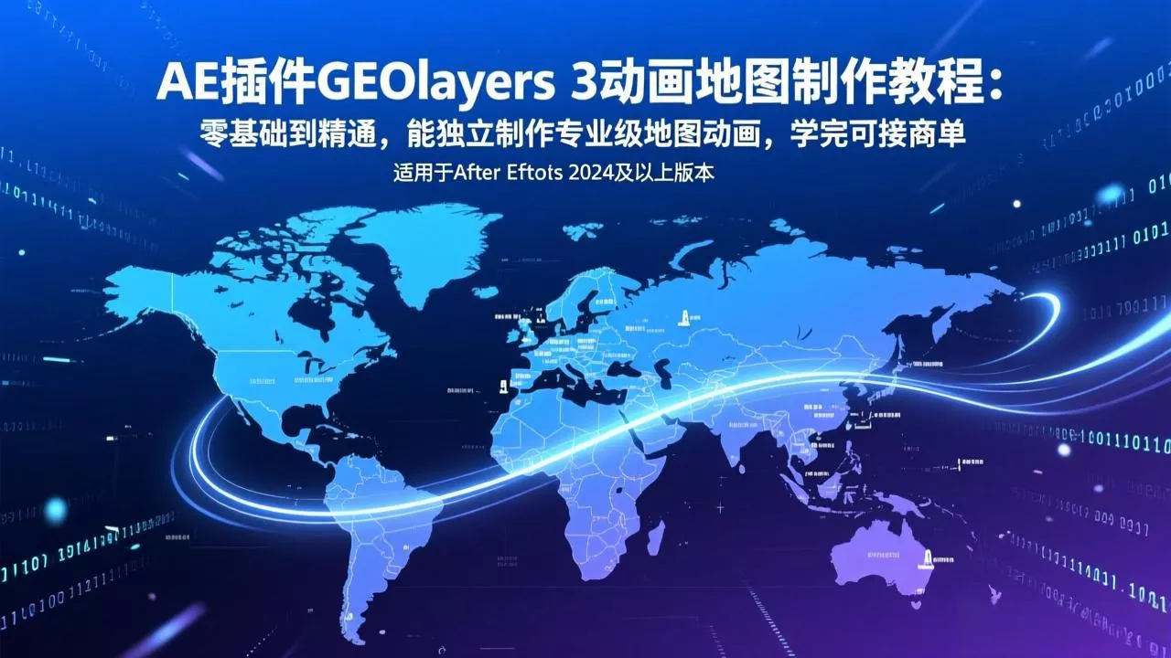 AE插件GEOlayers 3动画地图制作教程:零基础到精通,能独立制作专业级地图动画,学完可接商单