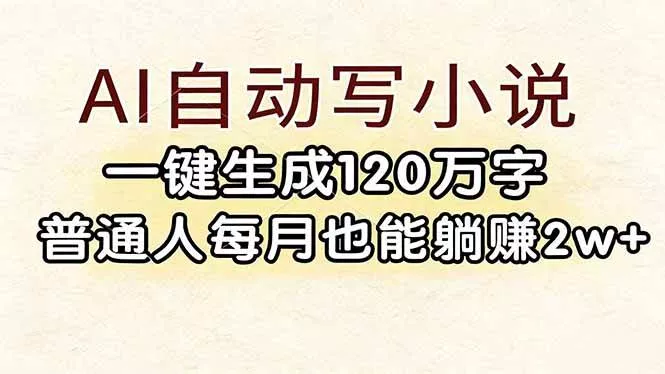 （17510期）AI自动写小说，一键生成120万字，普通人每月也能躺赚2w+