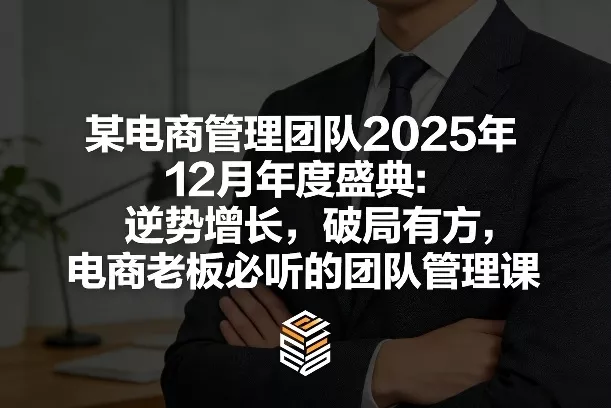 某电商管理团队2025年12月年度盛典：逆势增长，破局有方，电商老板必听的团队管理课
