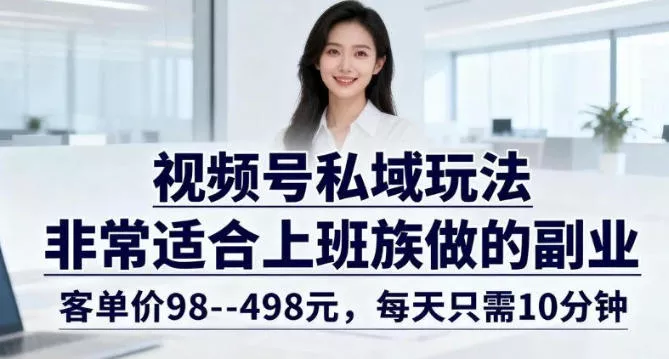 视频号私域玩法，非常适合上班族做的副业，客单价98--498米，每天只需10分钟