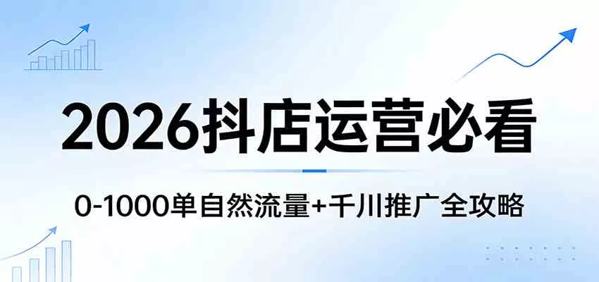 2026抖店运营必看：0-1000单自然流量+千川推广全攻略