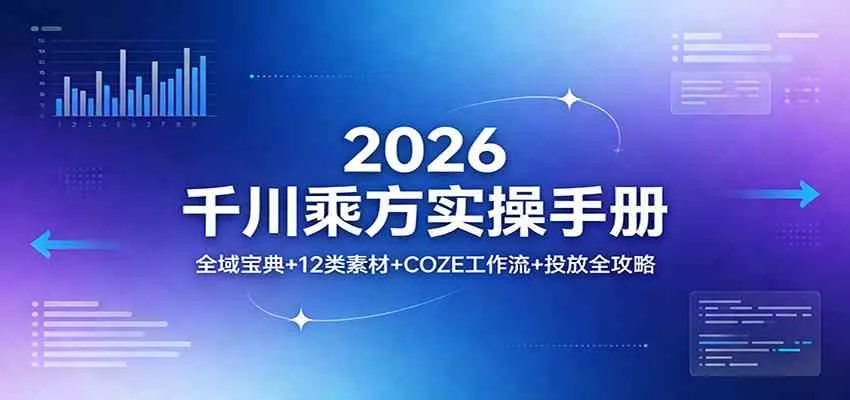2026千川乘方实操手册:全域宝典+12类素材+COZE工作流+投放全攻略 2026千川乘方实操手册:全域宝典+12类素材+COZE工作流+投放全攻略