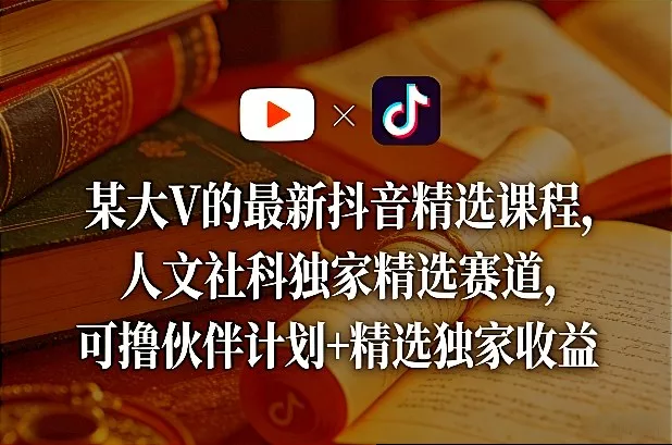 某大V的最新抖音精选课程,人文社科独家精选赛道,可撸伙伴计划+精选独家收益 某大V的最新抖音精选课程,人文社科独家精选赛道,可撸伙伴计划+精选独家收益