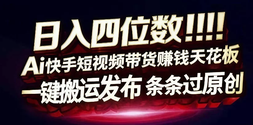 日入4位数快手平台ai全自动带货一刀不剪黑科技搬运一键发布原创【揭秘】