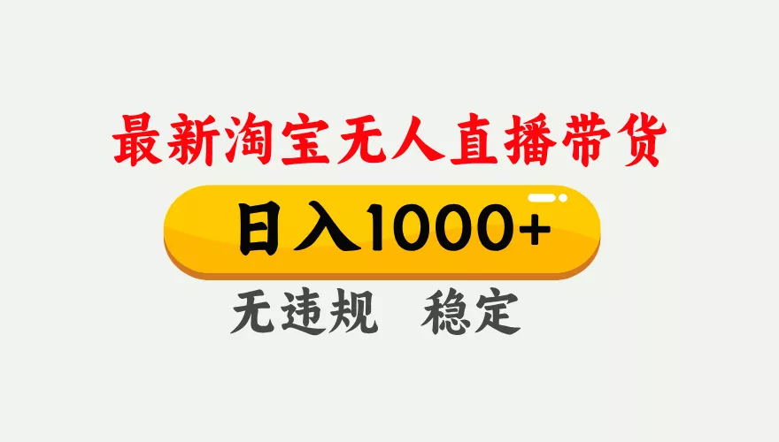 淘宝无人直播【最新】，独家技术，日入1000+，无违规无封号，可矩阵，长期稳定