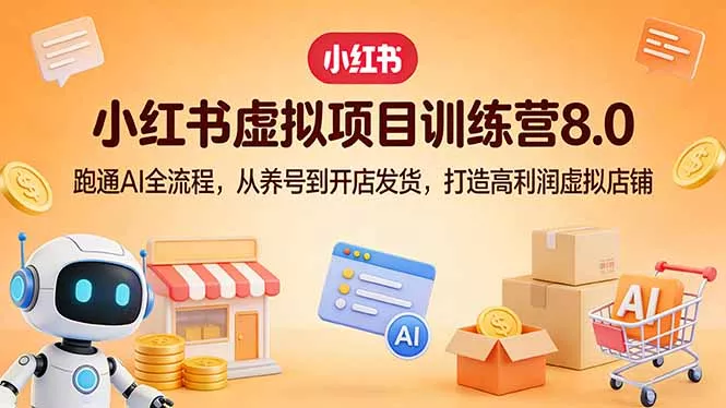 小红书虚拟项目训练营8.0：跑通AI全流程，从养号到开店发货，打造高利润虚拟店铺