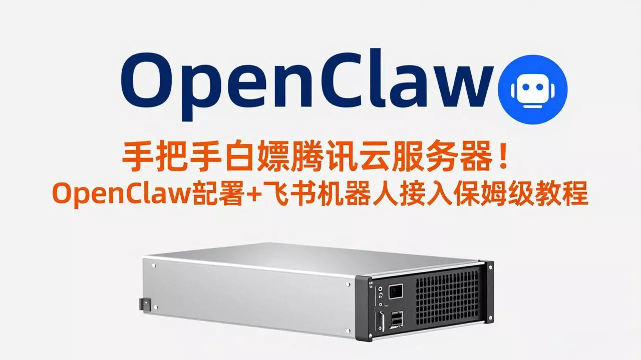 手把手白嫖腾讯云服务器！OpenClaw部署+飞书机器人接入保姆级教程