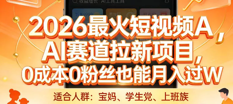2026最火短视频AI赛道拉新项目，0成本0粉丝也能月入过1W【揭秘】