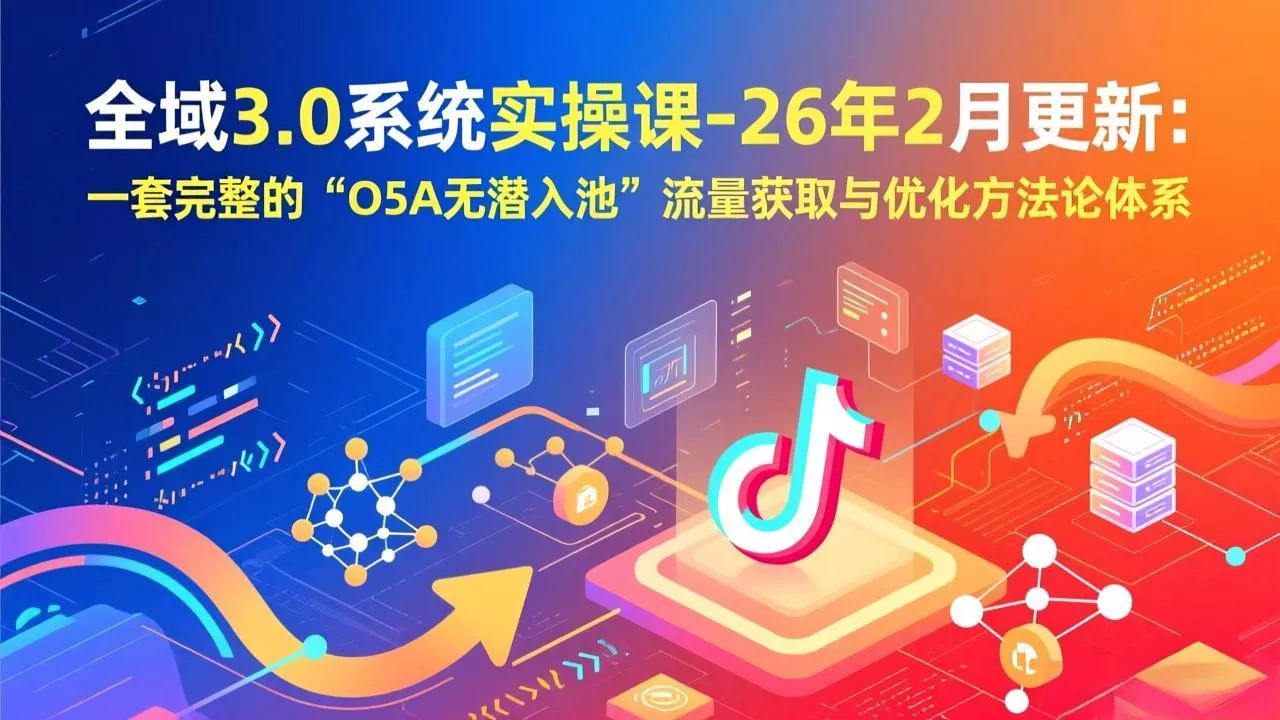 全域3.0系统实操课-26年2月更新:一套完整的“O5A无潜入池”流量获取与优化方法论体系