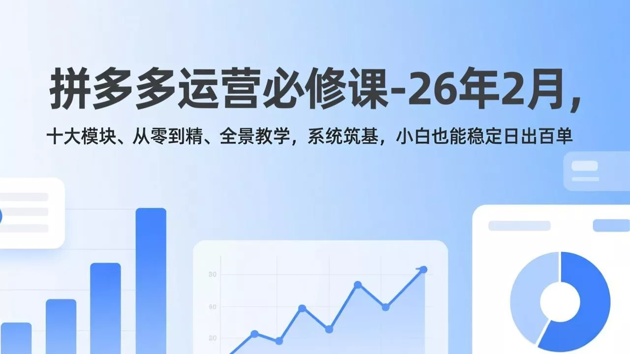 拼多多运营必修课-26年2月，十大模块、从零到精、全景教学，系统筑基，小白也能稳定日出百单