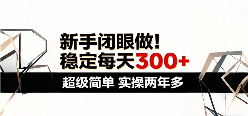 新手闭眼做，稳定每天300+，超级简单，实操两年多 ！