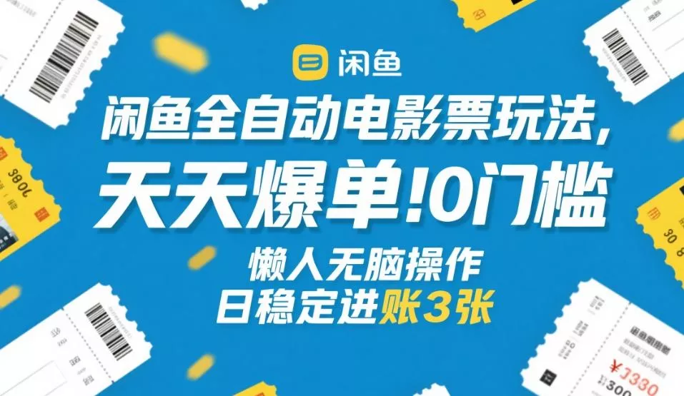 闲鱼全自动电影票玩法，天天爆单，0门槛，懒人无脑操作，日稳定进账3张+【揭秘】