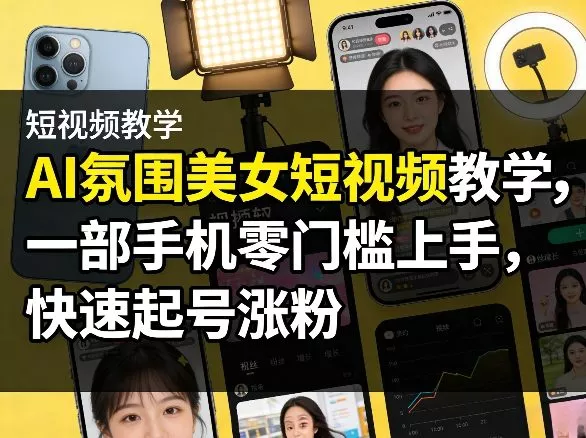 AI氛围美女短视频教学，一部手机零门槛上手，快速起号涨粉