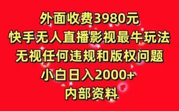 外面收费3980元,快手无人直播影视剧最牛玩法,无视任何违规和版权问题,小白日入2000+ 内部资料