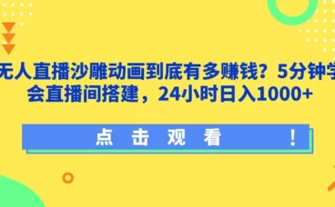 无人直播沙雕动画到底有多赚钱?5分钟学会直播间搭建,24小时日入1000+