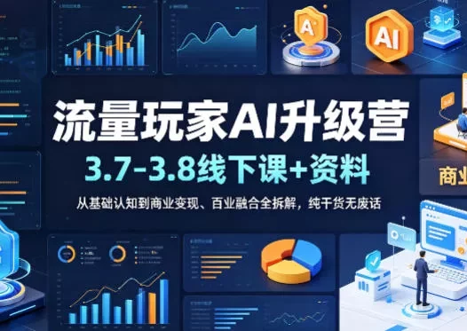 流量玩家AI升级营(3.7-3.8线下课和资料)，从基础认知到商业变现、百业融合全拆解，纯干货无废话