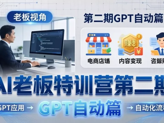 AI老板特训营第二期GPT自动篇：GPT应用+赚钱案例+自动化流程，老板AI降本增效课